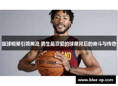 篮球明星引领潮流 男生最喜爱的球星背后的奋斗与传奇