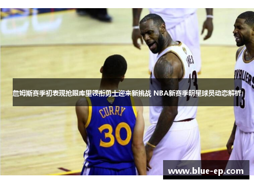 詹姆斯赛季初表现抢眼库里领衔勇士迎来新挑战 NBA新赛季明星球员动态解析